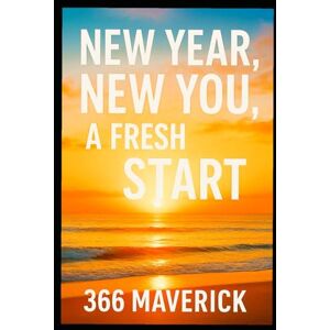 Maverick, 366 New Year, New You, A Fresh Start: Proven Techniques to Building and Creating the Life You Love Maverick, 366 New Year, New You, A Fresh Start: Proven Techniques to Building and Creating the Life You Love