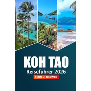 Brewer, Fern D. Koh Tao Reiseführer 2026: Entdecken Sie versteckte Juwelen, Strände, Abenteuer, Aktivitäten und Top-Attraktionen auf Thailands idyllischer Insel Brewer, Fern D. Koh Tao Reiseführer 2026: Entdecken Sie versteckte Juwelen, Strände, Abenteuer, Aktivitäten und Top-Attraktionen auf Thailands idyllischer Insel