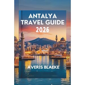 Blaeke, Averis ANTALYA TRAVEL GUIDE 2026: The Allure of the Mediterranean: Culture, Coast, and Cuisine Blaeke, Averis ANTALYA TRAVEL GUIDE 2026: The Allure of the Mediterranean: Culture, Coast, and Cuisine
