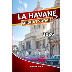 FINCH, GIDEON LA HAVANE GUIDE DE VOYAGE 2026: Conseils d'initiés, attractions incontournables, conseils de voyage en toute sécurité et expériences locales pour les visiteurs novices FINCH, GIDEON LA HAVANE GUIDE DE VOYAGE 2026: Conseils d'initiés, attractions incontournables, conseils de voyage en toute sécurité et expériences locales pour les visiteurs novices