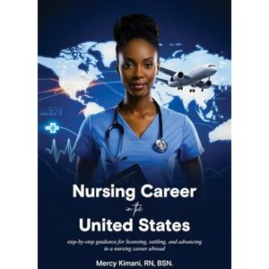 Kimani, Mercy The International Nurse Guide to Moving and Thriving in the US: step-by-step guidance for licensing, settling, and advancing in a nursing career abroad Kimani, Mercy The International Nurse Guide to Moving and Thriving in the US: step-by-step guidance for licensing, settling, and advancing in a nursing career abroad