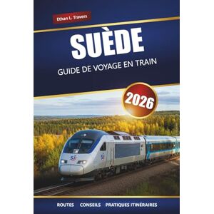 Travers, Ethan L. SUÈDE GUIDE DE VOYAGE EN TRAIN 2026: Itinéraires panoramiques, principales destinations, cartes et itinéraires pratiques Travers, Ethan L. SUÈDE GUIDE DE VOYAGE EN TRAIN 2026: Itinéraires panoramiques, principales destinations, cartes et itinéraires pratiques