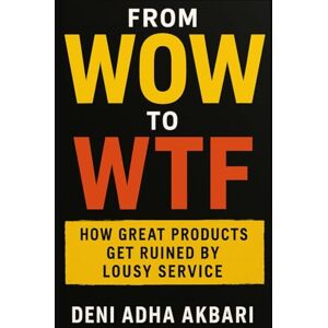 Akbari, Deni Adha From WOW to WTF: How Great Products Get Ruined by Lousy Service Akbari, Deni Adha From WOW to WTF: How Great Products Get Ruined by Lousy Service