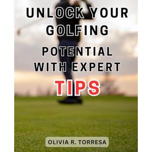 Torresa, Olivia R. Unlock Your Golfing Potential with Expert Tips: Master the Game of Golf with Professional Insights to Enhance Your Performance Torresa, Olivia R. Unlock Your Golfing Potential with Expert Tips: Master the Game of Golf with Professional Insights to Enhance Your Performance