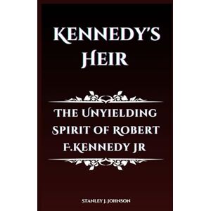 Stanley Kennedy's Heir: The Unyielding Spirit of Robert F. Kennedy Jr Stanley Kennedy's Heir: The Unyielding Spirit of Robert F. Kennedy Jr