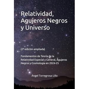Torregrosa Lillo, Angel Relatividad, Agujeros Negros y Universo (2ª edición ampliada): Fundamentos de Teoría de la Relatividad Especial y General, Agujeros Negros y Cosmología en 2024-25 Torregrosa Lillo, Angel Relatividad, Agujeros Negros y Universo (2ª edición ampliada): Fundamentos de Teoría de la Relatividad Especial y General, Agujeros Negros y Cosmología en 2024-25
