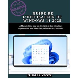 MACVEY, ELLIOT AA GUIDE DE L'UTILISATEUR DE WINDOWS 11 2025: Le manuel ultime pour les débutants et les utilisateurs expérimentés pour libérer des performances puissantes MACVEY, ELLIOT AA GUIDE DE L'UTILISATEUR DE WINDOWS 11 2025: Le manuel ultime pour les débutants et les utilisateurs expérimentés pour libérer des performances puissantes