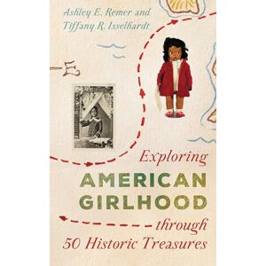 Rowman & Littlefield Publishers Exploring American Girlhood through 50 Historic Treasures (AASLH Exploring America's Historic Treasures) Rowman & Littlefield Publishers Exploring American Girlhood through 50 Historic Treasures (AASLH Exploring America's Historic Treasures)