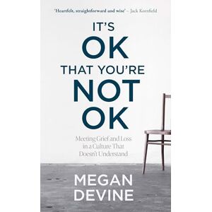 Devine, Megan It’s OK That You’re Not OK: Meeting Grief and Loss in a Culture That Doesn’t Understand Devine, Megan It’s OK That You’re Not OK: Meeting Grief and Loss in a Culture That Doesn’t Understand