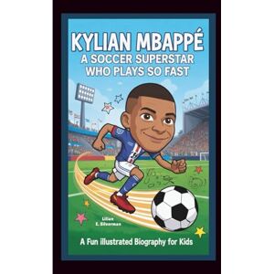 E. Silverman, Lilian KYLIAN MBAPPÉ: A Soccer Superstar Who Plays So Fast (A Fun Illustrated Biography for Kids) E. Silverman, Lilian KYLIAN MBAPPÉ: A Soccer Superstar Who Plays So Fast (A Fun Illustrated Biography for Kids)