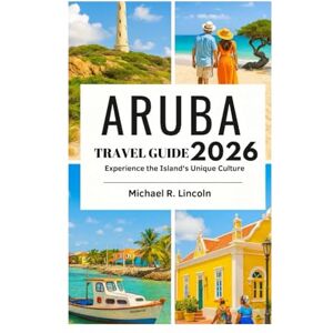 Lincoln, Michael R. ARUBA TRAVEL GUIDE 2026: Experience the Island's Unique Culture Lincoln, Michael R. ARUBA TRAVEL GUIDE 2026: Experience the Island's Unique Culture