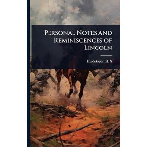 H S (Henry Shippen), Huidekoper Personal Notes and Reminiscences of Lincoln H S (Henry Shippen), Huidekoper Personal Notes and Reminiscences of Lincoln