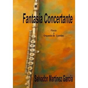 Martinez García, Salvador Fantasía Concertante: Flauta y Orquesta de Cuerdas Martinez García, Salvador Fantasía Concertante: Flauta y Orquesta de Cuerdas
