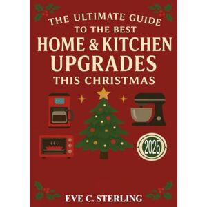 Sterling, Eve C. The Ultimate Guide to the Best Home & Kitchen Upgrades This Christmas: Festive Ideas and Tips for a Stylish 2025 Holiday Season Sterling, Eve C. The Ultimate Guide to the Best Home & Kitchen Upgrades This Christmas: Festive Ideas and Tips for a Stylish 2025 Holiday Season