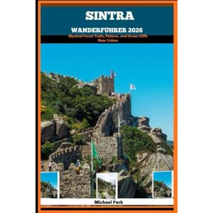Park, Michael SINTRA WANDERFÜHRER 2026: Mystical Forest Trails, Palaces, and Ocean Cliffs Near Lisbon Park, Michael SINTRA WANDERFÜHRER 2026: Mystical Forest Trails, Palaces, and Ocean Cliffs Near Lisbon