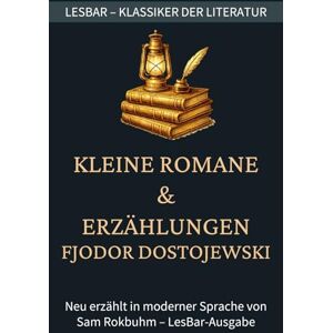Dostojewski, Fjodor Fjodor Dostojewski Kleine Romane und Erzählungen: LesBar weil Klassiker nicht kompliziert sein müssen (LesBar neu erzählt in moderner Sprache) Dostojewski, Fjodor Fjodor Dostojewski Kleine Romane und Erzählungen: LesBar weil Klassiker nicht kompliziert sein müssen (LesBar neu erzählt in moderner Sprache)