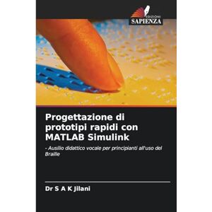 Jilani, Dr S A K Progettazione di prototipi rapidi con MATLAB Simulink: Ausilio didattico vocale per principianti all'uso del Braille Jilani, Dr S A K Progettazione di prototipi rapidi con MATLAB Simulink: Ausilio didattico vocale per principianti all'uso del Braille