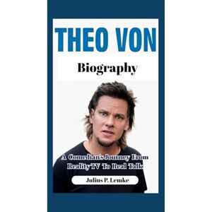 P. Lemke, Julius THEO VON BIOGRAPHY: A Comedian's Journey from Reality TV to Real Talk P. Lemke, Julius THEO VON BIOGRAPHY: A Comedian's Journey from Reality TV to Real Talk