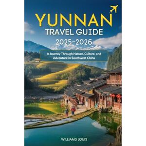 Louis, Williams Yunnan Travel Guide 2025–2026: A Journey Through Nature, Culture, and Adventure in Southwest China Louis, Williams Yunnan Travel Guide 2025–2026: A Journey Through Nature, Culture, and Adventure in Southwest China