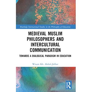 Abdul-Jabbar, Wisam Kh. Medieval Muslim Philosophers and Intercultural Communication: Towards a Dialogical Paradigm in Education (Routledge International Studies in the Philosophy of Education) Abdul-Jabbar, Wisam Kh. Medieval Muslim Philosophers and Intercultural Communication: Towards a Dialogical Paradigm in Education (Routledge International Studies in the Philosophy of Education)