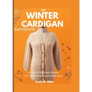 Miller, Emily M. The Winter Cardigan Handbook: Crochet & Knitting Patterns For Warm, Cozy, And Stylish Wear Miller, Emily M. The Winter Cardigan Handbook: Crochet & Knitting Patterns For Warm, Cozy, And Stylish Wear