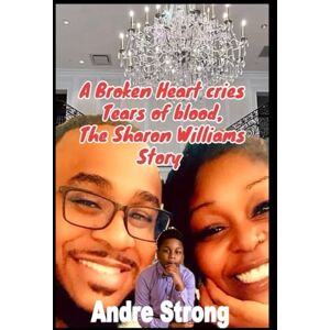 Strong, Andre A Broken Heart Cries Tears of Blood The Sharon Williams Story Strong, Andre A Broken Heart Cries Tears of Blood The Sharon Williams Story