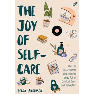 Anderson, Becca The Joy of Self-Care: 250 DIY De-Stressors and Inspired Ideas Full of Comfort, Calm, and Relaxation (Self-Care Ideas for Depression, Improve Your Mental Health) (Becca's Self-Care) Anderson, Becca The Joy of Self-Care: 250 DIY De-Stressors and Inspired Ideas Full of Comfort, Calm, and Relaxation (Self-Care Ideas for Depression, Improve Your Mental Health) (Becca's Self-Care)
