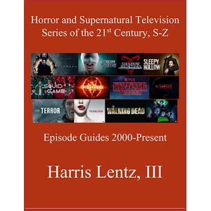Lentz III, Harris Monroe Horror and Supernatural Television Series of the 21st Century, S-Z: Episode Guides, 2000 Present Lentz III, Harris Monroe Horror and Supernatural Television Series of the 21st Century, S-Z: Episode Guides, 2000 Present