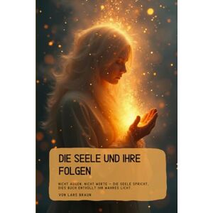 Braun Die Seele und Ihre Folgen: Nicht Augen, nicht Worte – die Seele spricht, dies Buch enthüllt ihr wahres Licht. Braun Die Seele und Ihre Folgen: Nicht Augen, nicht Worte – die Seele spricht, dies Buch enthüllt ihr wahres Licht.