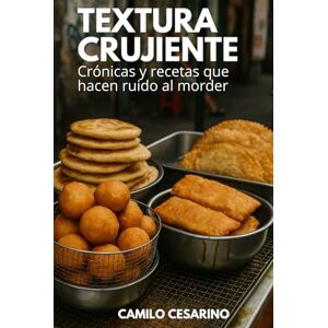 Cesarino, Camilo Textura Crujiente: Crónicas y recetas que hacen ruido al morder (Crudo y Sin Filtro) Cesarino, Camilo Textura Crujiente: Crónicas y recetas que hacen ruido al morder (Crudo y Sin Filtro)