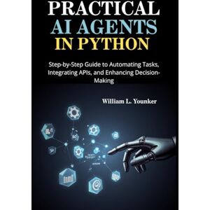 Younker, William L. Practical AI Agents in Python: Step-by-Step Guide to Automating Tasks, Integrating APIs, and Enhancing Decision-Making: 1 (Intelligent Agent Systems: A Developer's Guide) Younker, William L. Practical AI Agents in Python: Step-by-Step Guide to Automating Tasks, Integrating APIs, and Enhancing Decision-Making: 1 (Intelligent Agent Systems: A Developer's Guide)