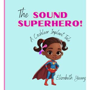 Yeung, Elizabeth The Sound Superhero: A Cochlear Implant Tale Yeung, Elizabeth The Sound Superhero: A Cochlear Implant Tale