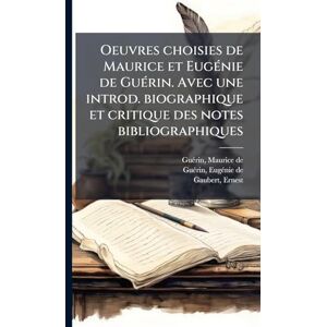 Guã(c)Rin, Maurice de Oeuvres choisies de Maurice et EugÃ(c)nie de GuÃ(c)rin. Avec une introd. biographique et critique des notes bibliographiques Guã(c)Rin, Maurice de Oeuvres choisies de Maurice et EugÃ(c)nie de GuÃ(c)rin. Avec une introd. biographique et critique des notes bibliographiques