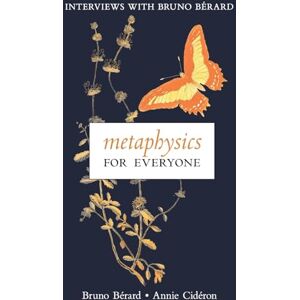 Bérard, Bruno Metaphysics for Everyone: Interviews with Bruno Bérard Bérard, Bruno Metaphysics for Everyone: Interviews with Bruno Bérard