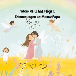 Jehnichen, Peggy Mein Herz hat Flügel,, Erinnerungen an Mama/Papa: Ein Trostbuch für Kinder nach dem Verlust von Mama/Papa Jehnichen, Peggy Mein Herz hat Flügel,, Erinnerungen an Mama/Papa: Ein Trostbuch für Kinder nach dem Verlust von Mama/Papa