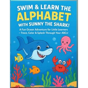 Johnson, Merrisa Swim & Learn the Alphabet with Sunny the Shark!: A Fun Ocean Adventure for Little Learners – Trace, Color & Splash Through Your ABCs! Johnson, Merrisa Swim & Learn the Alphabet with Sunny the Shark!: A Fun Ocean Adventure for Little Learners – Trace, Color & Splash Through Your ABCs!