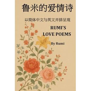 Rumi, Jalal al-Din RUMI'S LOVE POEMS: 鲁米的爱情诗: From Persian to Simplified Chinese: 翻译自波斯语为简体中文 Rumi, Jalal al-Din RUMI'S LOVE POEMS: 鲁米的爱情诗: From Persian to Simplified Chinese: 翻译自波斯语为简体中文