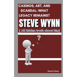 B. Bussy, Bussy STEVE WYNN: CASINOS, ART, AND SCANDAL: WHAT LEGACY REMAINS? ( All hidden truth about him) B. Bussy, Bussy STEVE WYNN: CASINOS, ART, AND SCANDAL: WHAT LEGACY REMAINS? ( All hidden truth about him)