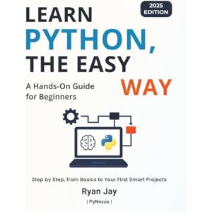 Jay, Ryan Learn Python, The Easy Way 2025 Edition: A Hands-On Guide for Beginners (PyNexus Learning Series) Jay, Ryan Learn Python, The Easy Way 2025 Edition: A Hands-On Guide for Beginners (PyNexus Learning Series)