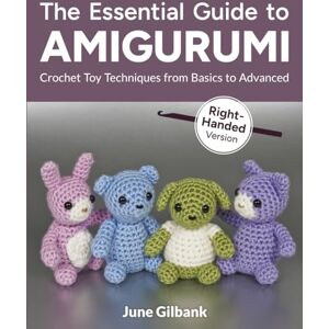 Gilbank, June The Essential Guide to Amigurumi: Crochet Toy Techniques from Basics to Advanced: Right-Handed Version Gilbank, June The Essential Guide to Amigurumi: Crochet Toy Techniques from Basics to Advanced: Right-Handed Version