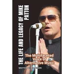 PENDRI, PED THE LIFE AND LEGACY OF MIKE PATTON: The Multifaceted Voice of Alternative Music PENDRI, PED THE LIFE AND LEGACY OF MIKE PATTON: The Multifaceted Voice of Alternative Music