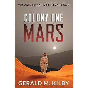 Kilby, Gerald M Colony One Mars: A SciFi Thriller: 1 (Colony Mars) Kilby, Gerald M Colony One Mars: A SciFi Thriller: 1 (Colony Mars)