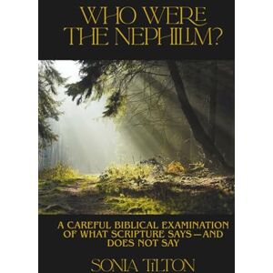 Tilton, Sonia Who Were The Nephilim?: A Careful Biblical Examination of What Scripture Says—and Does Not Say Tilton, Sonia Who Were The Nephilim?: A Careful Biblical Examination of What Scripture Says—and Does Not Say