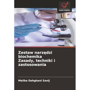 Dehghani Sanij, Melika Zestaw narzędzi biochemika Zasady, techniki i zastosowania Dehghani Sanij, Melika Zestaw narzędzi biochemika Zasady, techniki i zastosowania