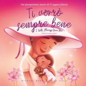 Wong, Michael Ti vorrò sempre bene: Edizione italiano-inglese (I Will Always Love You: Italian-English edition) (La serie Amore incondizionato (italiano-inglese)) Wong, Michael Ti vorrò sempre bene: Edizione italiano-inglese (I Will Always Love You: Italian-English edition) (La serie Amore incondizionato (italiano-inglese))