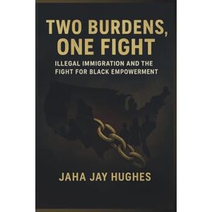 Hughes, Jaha Two Burdens, One Fight: Black Americans, Illegal Immigration, and the Battle for Dignity Hughes, Jaha Two Burdens, One Fight: Black Americans, Illegal Immigration, and the Battle for Dignity