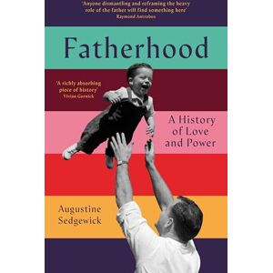 Sedgewick, Augustine Fatherhood: A History of Love and Power Sedgewick, Augustine Fatherhood: A History of Love and Power