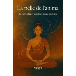 Kalyos La pelle dell’anima: 27 racconti per ascoltare la vita da dentro Kalyos La pelle dell’anima: 27 racconti per ascoltare la vita da dentro