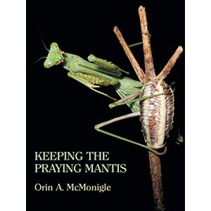 McMonigle, Orin Keeping the Praying Mantis: Mantodean Captive Biology, Reproduction, and Husbandry McMonigle, Orin Keeping the Praying Mantis: Mantodean Captive Biology, Reproduction, and Husbandry