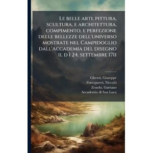 Ghezzi, Giuseppe Le belle arti, pittura, scultura, e architettura, compimento, e perfezione delle bellezze dell'universo mostrate nel Campidoglio dall'Accademia del disegno il d ì 24. settembre 1711 Ghezzi, Giuseppe Le belle arti, pittura, scultura, e architettura, compimento, e perfezione delle bellezze dell'universo mostrate nel Campidoglio dall'Accademia del disegno il d ì 24. settembre 1711